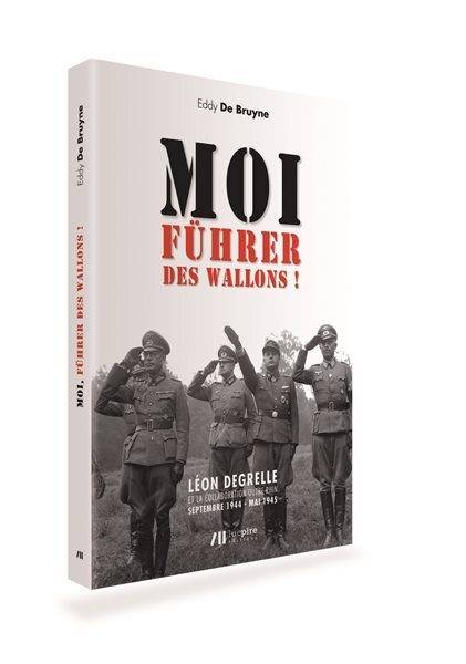 Livres Histoire et Géographie Histoire Histoire du XIXième et XXième Moi, Führer des Wallons !, Léon Degrelle et la collaboration outre-Rhin, septembre 1944-mai 1945 Eddy de Bruyne