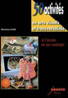 50 activités en arts visuels et transversalités, à l'école et au collège