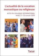 L’actualité de la vocation monastique ou religieuse - Actes du colloque international, Taizé, 5 – 12 juillet 2015