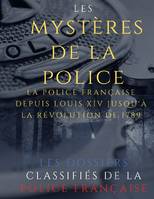 Les mystères de la police, Dossiers classifiés : La police française depuis Louis XIV jusqu'à la révolution de 1789