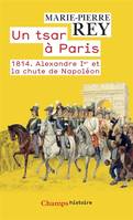 1814, un tsar à Paris, 1814. ALEXANDRE IER ET LA CHUTE DE NAPOLÉON