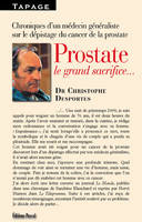 Prostate, le grand sacrifice... / chroniques d'un médecin généraliste sur le dépistage du cancer de