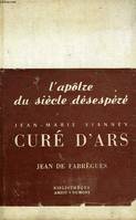 L'APOTRE DU SIECLE DESESPERE, JEAN-MARIE VIANNEY, CURE D'ARS