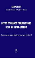 Petits et grands traumatismes de la vie intra-utérine, Comment s'en libérer ou les éviter ?