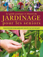 Jardinage Le Guide pratique et illustré du jardinage pour les seniors, Pour entretenir un beau jardin avec facilité et en toute sécurité