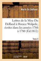 Lettres de la Mise Du Deffand à Horace Walpole, écrites dans les années 1766 à 1780. Tome 4, ; auxquelles sont jointes des lettres de Mme Du Deffand à Voltaire...