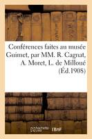 Conférences faites au musée Guimet, par MM. R. Cagnat, A. Moret, L. de Milloué, E. Pottier, , Dr J.-J. Matignon, Salomon Reinach