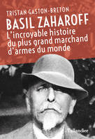 Basil Zaharoff, L'incroyable histoire du plus grand marchand d'armes du monde