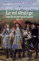 Le roi stratège, Louis XIV et la direction de la guerre, 1661-1715