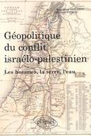 Géopolitique du conflit israélo-palestinien. Les hommes, la terre, l'eau, les hommes, la terre et l'eau