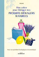 Mon cahier pour fabriquer mes produits ménagers naturels, Pour un quotidien écologique et économique