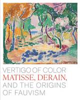 Vertigo of Color, Matisse, Derain, and the Origins of Fauvism