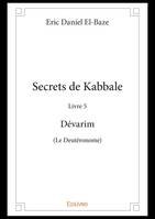 Secrets de Kabbale - Livre 5 Dévarim (Le Deutéronome)