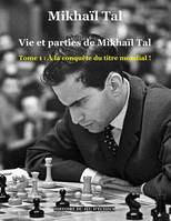 Vie et parties de Mikhaïl Tal, 1, À la conquête du titre mondial !, Tome 1 : À la conquête du titre mondial !