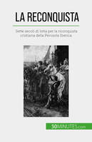 La Reconquista, Sette secoli di lotta per la riconquista cristiana della Penisola Iberica