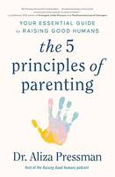 The 5 Principles of Parenting, Your Essential Guide to Raising Good Humans