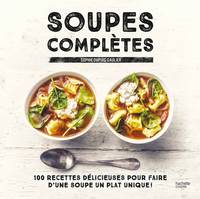 Soupes complètes, 100 recettes délicieuses pour faire d'une soupe un plat unique !