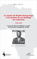 Le martyr de Daniel Awong Ango et la gestion de son héritage au Cameroun, 1946 - 1966 - Un pan de l'histoire politique et sociale du Cameroun contemporain revisité