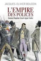 L'Empire des polices : Comment Napoléon faisait régner l'ordre, Comment Napoléon faisait régner l'ordre