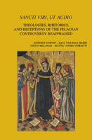 Sancti viri, ut audio, Theologies, Rhetorics, and Receptions of the Pelagian Controversy Reappraised