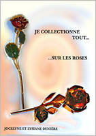 Je collectionne tout ...sur les roses