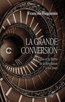 La grande conversion - L'Église et la liberté de la Révolution à nos jours