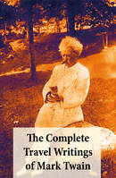 The Complete Travel Writings of Mark Twain, The Innocents Abroad + Roughing It + A Tramp Abroad + Following the Equator + Some Rambling Notes of an Idle Excursion