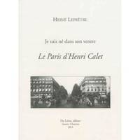 LEPRÊTRE Hervé, Je suis né dans son ventre. Le Paris d'Henri Calet, je suis né dans son ventre