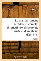 La maison rustique ou Manuel complet d'agriculture, d'économie rurale et domestique. Tome 4