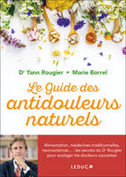 Le guide des antidouleurs naturels, Alimentation, médecines traditionnelles, neurosciences... : les secrets du Dr Rougier pour soulager les douleurs courantes