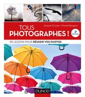 Tous photographes ! 58 leçons pour réussir vos photos, 58 leçons pour réussir vos photos