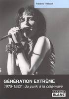 GENERATION EXTREME 1975-1982 du punk à la cold-wave, 1975-1982, du punk à la cold-wave