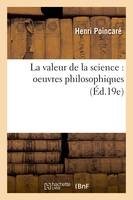 La valeur de la science : oeuvres philosophiques (Éd.19e)