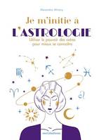 Je m'initie à l'astrologie, Utiliser le pouvoir des astres pour mieux se connaître