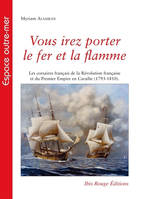 Vous irez porter le fer et la flamme, Les corsaires français de la révolution française et du premier empire en caraïbe, 1793-1810