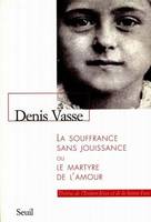 Sciences humaines (H.C.) La Souffrance sans jouissance, ou le martyre de l'amour. Thérère de l'Enfan, Thérèse de l'Enfant-Jésus et de la Sainte-Face