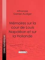 Mémoires sur la cour de Louis Napoléon et sur la Hollande