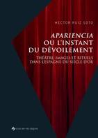 Apariencia ou l’instant du dévoilement, Théâtre, images et rituels dans l’Espagne du Siècle d’or