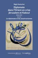 Diplomate dans l’Orient en crise Jérusalem et Kaboul, Édition 2023 Suivie de Le diplomate et les anachronismes