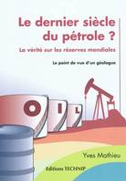 Le dernier siècle du pétrole ? - la vérité sur les réserves mondiales, la vérité sur les réserves mondiales