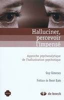 Halluciner, percevoir l'impensé, Approche psychanalytique de l'hallucination psychotique