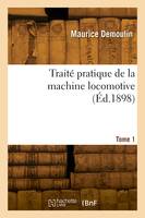 Traité pratique de la machine locomotive. Tome 1