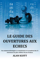 Le guide des ouvertures aux échecs, Ou comment développer sa connaissance et sa maîtrise des 21 ouvertures les plus célèbres du jeu d'échecs