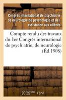 Compte rendu des travaux du 1er Congrès international de psychiatrie, de neurologie,, de psychologie et de l'assistance des aliénés, tenu à Amsterdam, du 2 à sic 7 septembre 1907