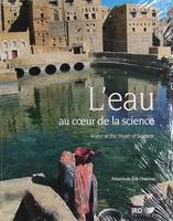 L'EAU AU COEUR DE LA SCIENCE. WATER AT THE HEART OF SCIENCE, WATER AT THER HEART OF SCIENCE.