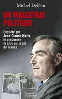 Un magistrat politique, Enquête sur Jean-Claude Marin, le procureur le plus puissant de France