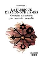 La fabrique des monothéismes - Connaître nos histoires pour mieux vivre ensemble, Connaître nos histoires pour mieux vivre ensemble