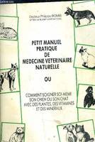 PETIT MANUEL PRATIQUE DE MEDECIN VETERINAIRE NATURELLE OU COMMENT SOIGNER SOI MEME SON CHIEN OU SON CHAT AVEC DES PLANTES DES VITAMINES ET DES MINERAUX.