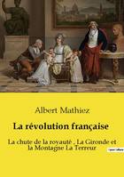 La révolution française, La chute de la royauté, La Gironde et la Montagne La Terreur