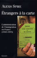 Etrangers à la carte, l'administration de l'immigration en France, 1945-1975